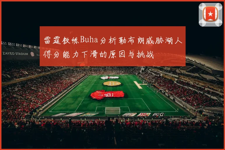 雷霆教练Buha分析勒布朗威胁湖人得分能力下滑的原因与挑战