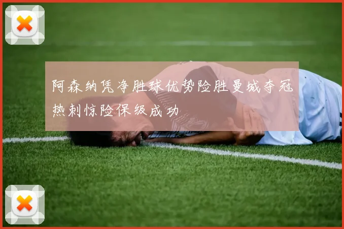 阿森纳凭净胜球优势险胜曼城夺冠热刺惊险保级成功