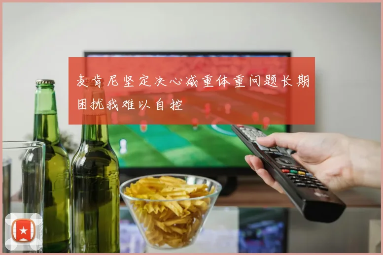 麦肯尼坚定决心减重体重问题长期困扰我难以自控