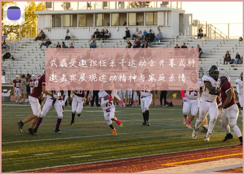 武磊受邀担任亲子运动会开幕式特邀嘉宾展现运动精神与家庭亲情
