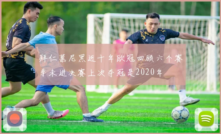 拜仁慕尼黑近十年欧冠回顾六个赛季未进决赛上次夺冠是2020年