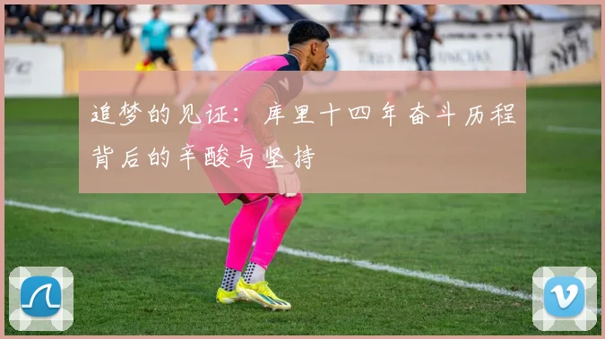 追梦的见证：库里十四年奋斗历程背后的辛酸与坚持